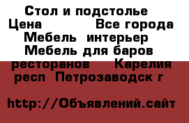 Стол и подстолье › Цена ­ 6 000 - Все города Мебель, интерьер » Мебель для баров, ресторанов   . Карелия респ.,Петрозаводск г.